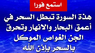 استمع فورا هذة السورة تبطل السحر في أعمق البحار والانهار وتحرق الجن الغواص الموكل بالسحر بإذن الله 