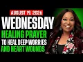 WEDNESDAY August 19 2026 HEALING PRAYER TO HEAL DEEP WORRIES AND HEART WOUNDS By Cindy Trimm