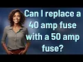 Can I replace a 40 amp fuse with a 50 amp fuse