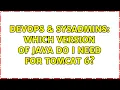 DevOps SysAdmins Which version of Java do I need for Tomcat 6 2 Solutions