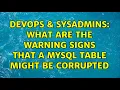 DevOps SysAdmins What are the warning signs that a MySQL table might be corrupted