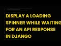 Display a loading spinner while waiting for an api response in django