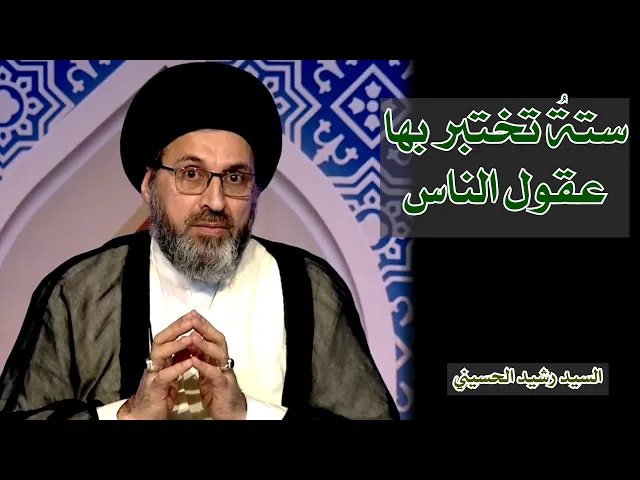 ستةٌ  تختبر بها عقول الناس | السيد رشيد الحسيني