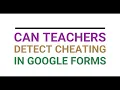 Can Teachers Detect Cheating In Google Forms