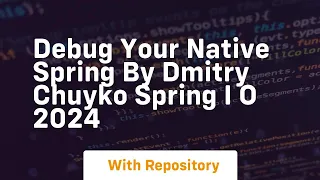 debug your native spring by dmitry chuyko spring i o 2024