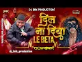 Lagu Dil Na Diya X Leh Betaa - Desi Dhol Special Remix - Dj Brk Producation Berasia.mp3