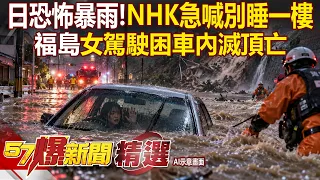 【精選】日本關東破紀錄豪雨「NHK急喊：別睡一樓」！氣象廳發土石流警報「福島女駕駛困車滅頂亡」【57爆新聞】
