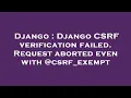 Django Django CSRF verification failed Request aborted even with csrf - exempt