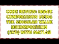 Code Review Image Compression Using the Singular Value Decomposition SVD with MATLAB