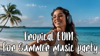 Tropical EDM Summer Vibes Chill Party Music Mix 2025 Beach Party Playlist  Tropical EDM Summer Vibes Chill Party Music Mix 2025 Beach Party Playlist