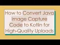 How to Convert Java Image Capture Code to Kotlin for High-Quality Uploads