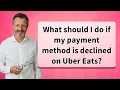 What should I do if my payment method is declined on Uber Eats