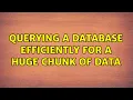 Querying a database efficiently for a huge chunk of data 2 Solutions
