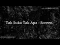 Tak Suka Tak Apa - Screen (Lirik)