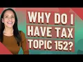 Why do I have Tax Topic 152