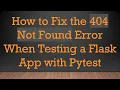 How to Fix the 404 Not Found Error When Testing a Flask App with Pytest