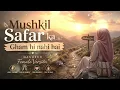 Mushkil Safar Ka Gham Hi Nahi Hai | Emotional Nasheed Female Version 2026 | Falak Naaz