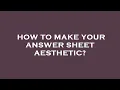 How to make your answer sheet aesthetic