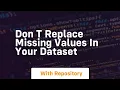 don t replace missing values in your dataset