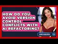 How Do You Avoid Version Control Conflicts With AI Refactoring - Learning To Code With AI