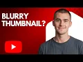 How to Fix Blurry YouTube Thumbnails Step by Step for Beginners 2026