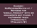 Django NoReverseMatch at Reverse for single - product with no arguments not found 1 pattern s