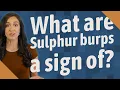 What are Sulphur burps a sign of