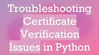 Troubleshooting Certificate Verification Issues in Python