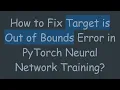 How to Fix Target is Out of Bounds Error in PyTorch Neural Network Training