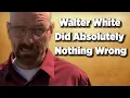 Breaking Bad Walter White Did Absolutely Nothing Wrong Essay