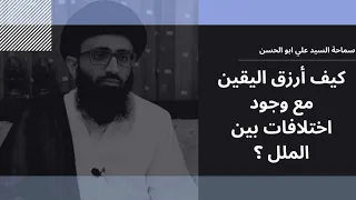 كيف أُرزق اليقين مع وجود اختلافات بين الملل؟ | السيد علي أبو الحسن