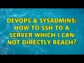 DevOps SysAdmins How to ssh to a server which I can not directly reach 3 Solutions