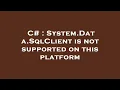 C System Data SqlClient is not supported on this platform