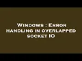 Windows Error handling in overlapped socket IO