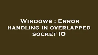 Windows Error handling in overlapped socket IO