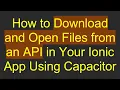 How to Download and Open Files from an API in Your Ionic App Using Capacitor