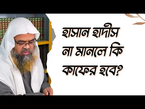 প্রশ্ন : হাসান হাদীস না মানলে কি কাফের হবে?