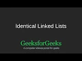Identical Linked Lists GeeksforGeeks