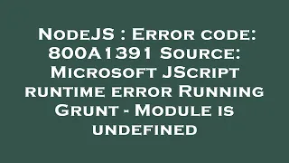NodeJS Error code 800A1391 Source Microsoft JScript runtime error Running Grunt - Module is unde