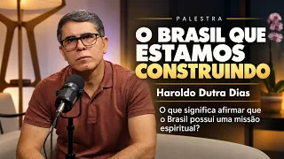 O BRASIL QUE ESTAMOS CONSTRUINDO | Haroldo Dutra Dias