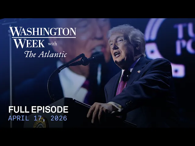 Video: Washington Week with The Atlantic full episode, April 17, 2026