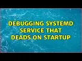 Debugging systemd service that deads on startup