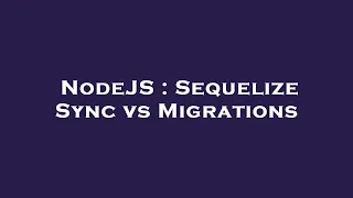 NodeJS Sequelize Sync vs Migrations