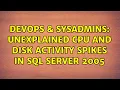 DevOps SysAdmins Unexplained CPU and Disk activity spikes in SQL Server 2005