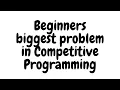 Biggest Problem with beginners in Competitive Programming