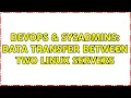 DevOps SysAdmins Data transfer between two linux servers 2 Solutions
