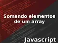 JAVASCRIPT - Somando elementos de um array