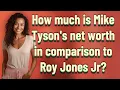 How much is Mike Tyson s net worth in comparison to Roy Jones Jr