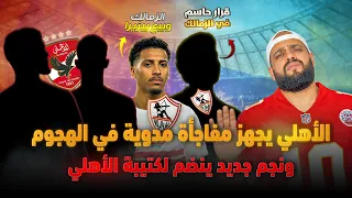 الاهلي يجهز مفاجأة في الهجوم ونجم جديد لكتيبة الاهلي|الزمالك وبيع بيزيرا وقرار حاسم ومفاجئ|الهستيري