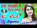 Download Lagu Us Ladki Pe Dil Aaya Hai Jisne Mujhe Sataya Hai 💞 Dj Hindi Dholki Love Song 💞 Dj Deepak Sitapur
